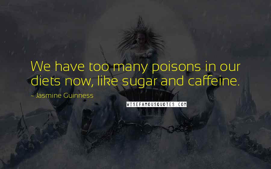 Jasmine Guinness Quotes: We have too many poisons in our diets now, like sugar and caffeine.