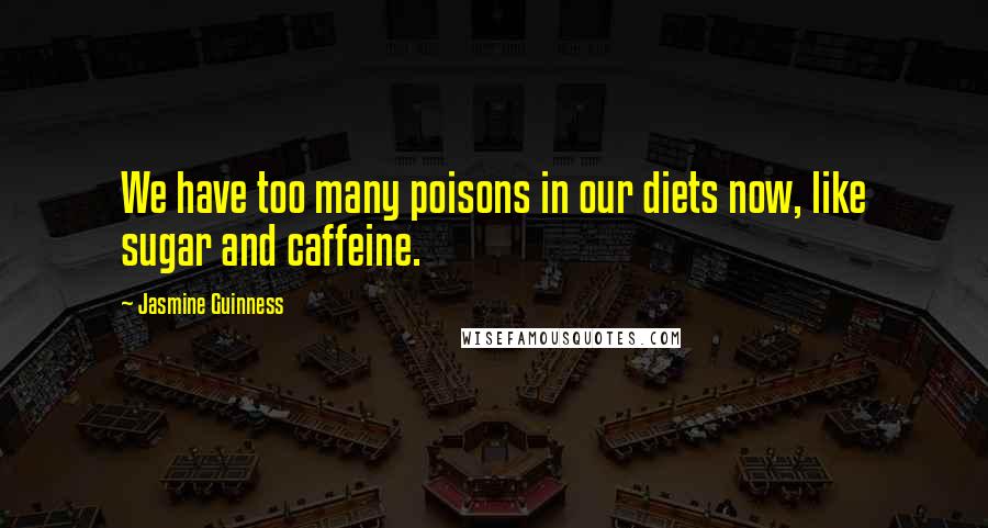 Jasmine Guinness Quotes: We have too many poisons in our diets now, like sugar and caffeine.