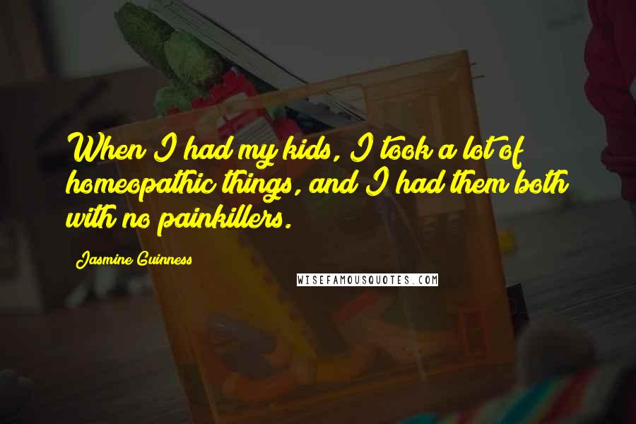 Jasmine Guinness Quotes: When I had my kids, I took a lot of homeopathic things, and I had them both with no painkillers.