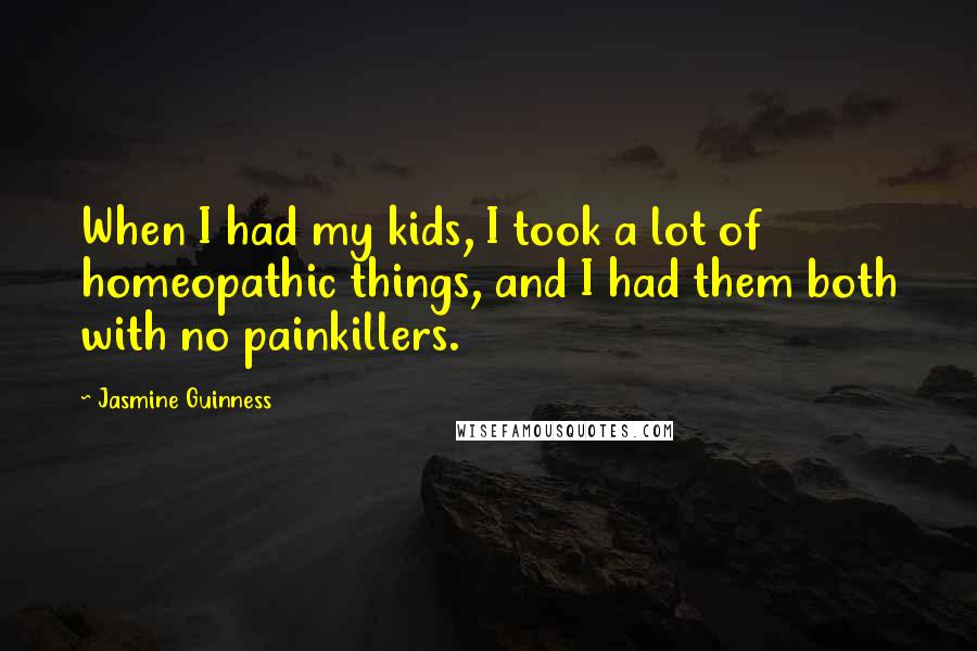 Jasmine Guinness Quotes: When I had my kids, I took a lot of homeopathic things, and I had them both with no painkillers.