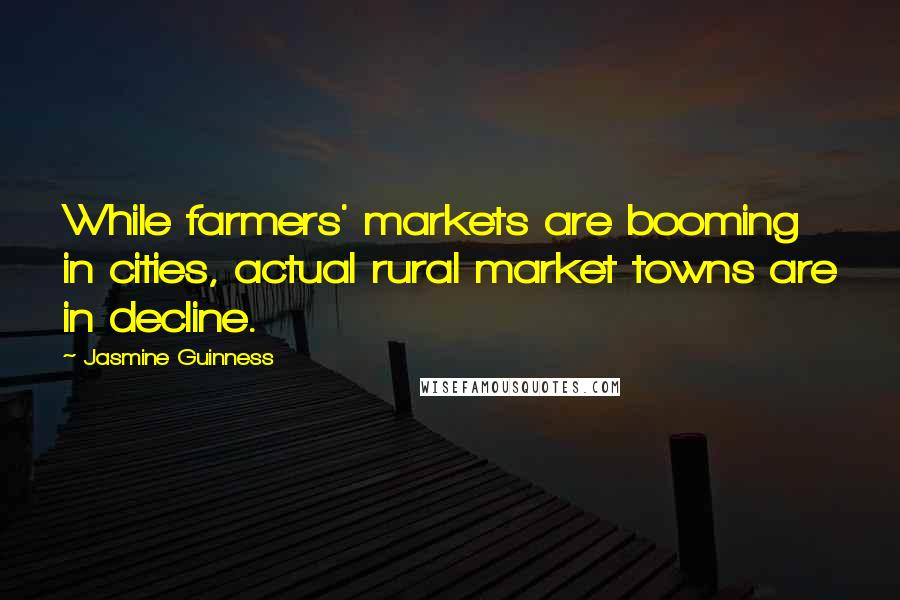 Jasmine Guinness Quotes: While farmers' markets are booming in cities, actual rural market towns are in decline.