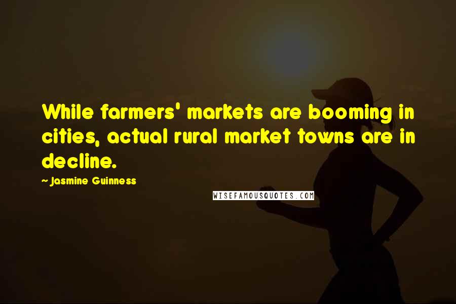 Jasmine Guinness Quotes: While farmers' markets are booming in cities, actual rural market towns are in decline.