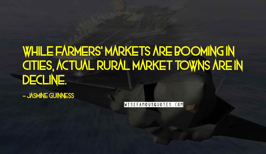 Jasmine Guinness Quotes: While farmers' markets are booming in cities, actual rural market towns are in decline.