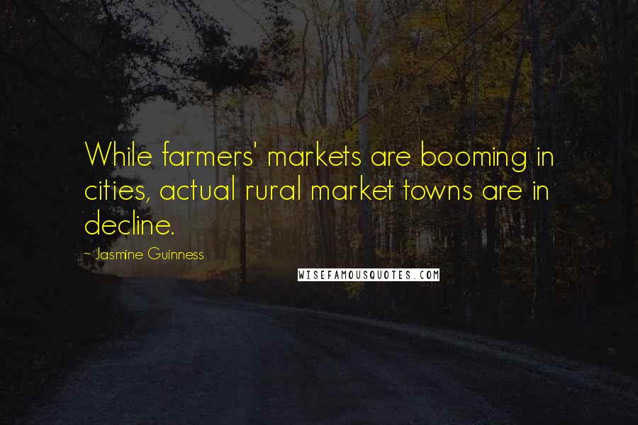 Jasmine Guinness Quotes: While farmers' markets are booming in cities, actual rural market towns are in decline.