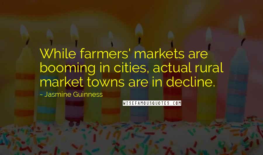 Jasmine Guinness Quotes: While farmers' markets are booming in cities, actual rural market towns are in decline.