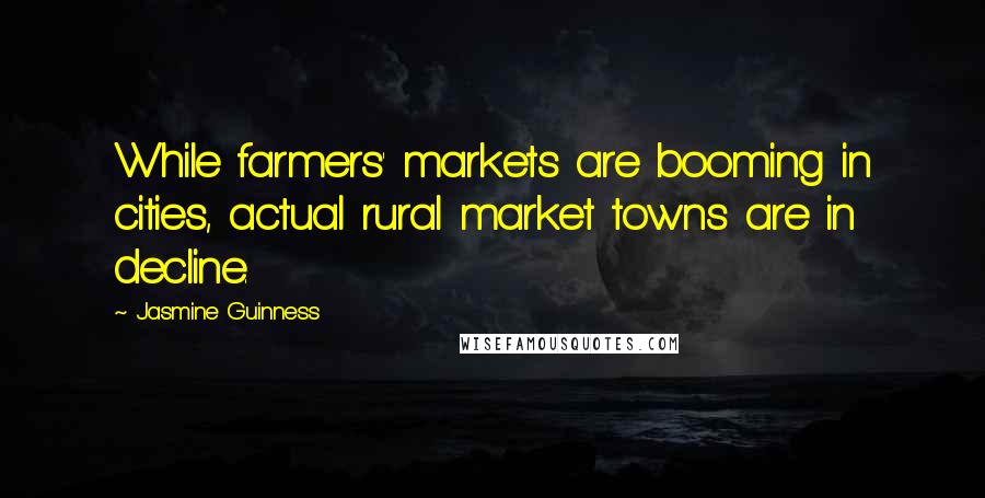 Jasmine Guinness Quotes: While farmers' markets are booming in cities, actual rural market towns are in decline.