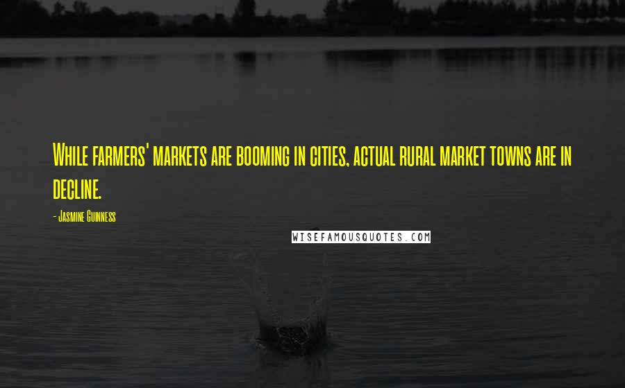 Jasmine Guinness Quotes: While farmers' markets are booming in cities, actual rural market towns are in decline.