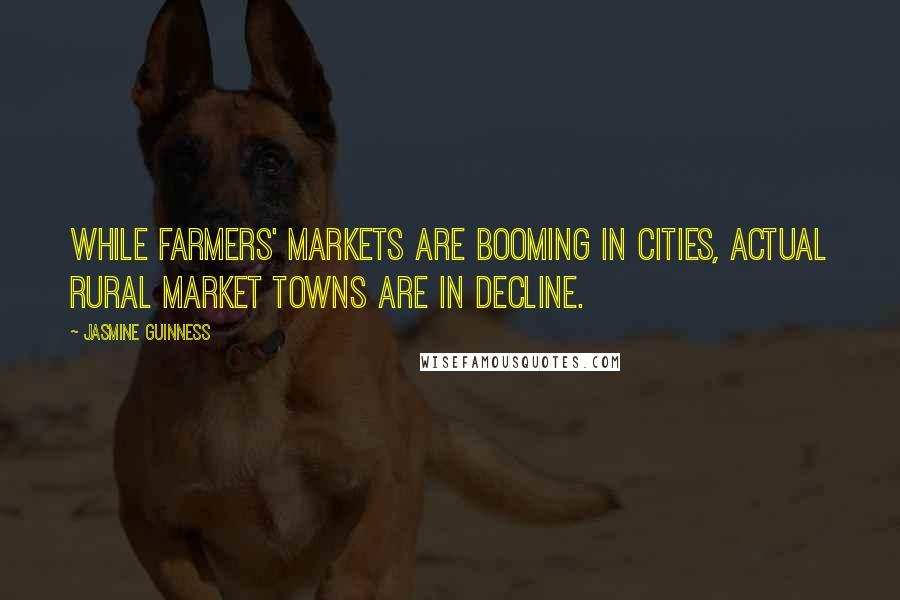 Jasmine Guinness Quotes: While farmers' markets are booming in cities, actual rural market towns are in decline.