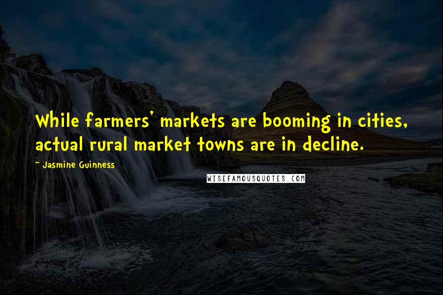 Jasmine Guinness Quotes: While farmers' markets are booming in cities, actual rural market towns are in decline.