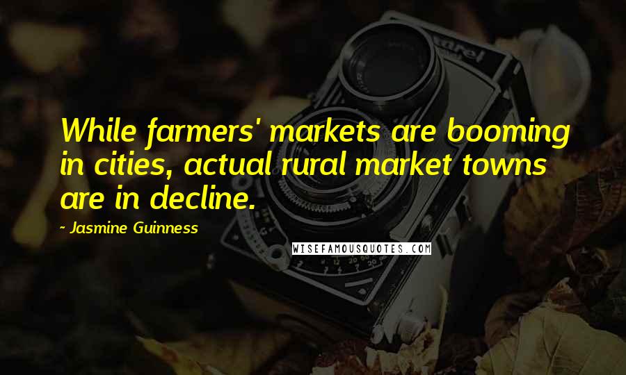 Jasmine Guinness Quotes: While farmers' markets are booming in cities, actual rural market towns are in decline.