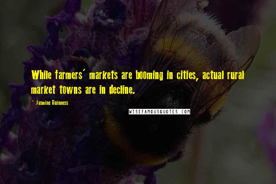 Jasmine Guinness Quotes: While farmers' markets are booming in cities, actual rural market towns are in decline.