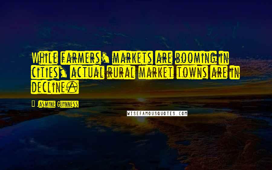 Jasmine Guinness Quotes: While farmers' markets are booming in cities, actual rural market towns are in decline.