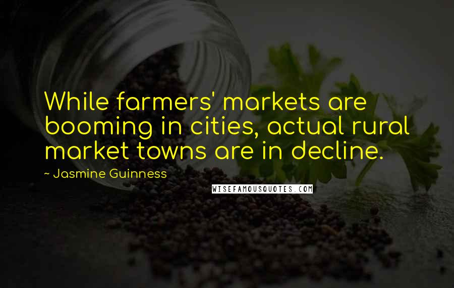 Jasmine Guinness Quotes: While farmers' markets are booming in cities, actual rural market towns are in decline.