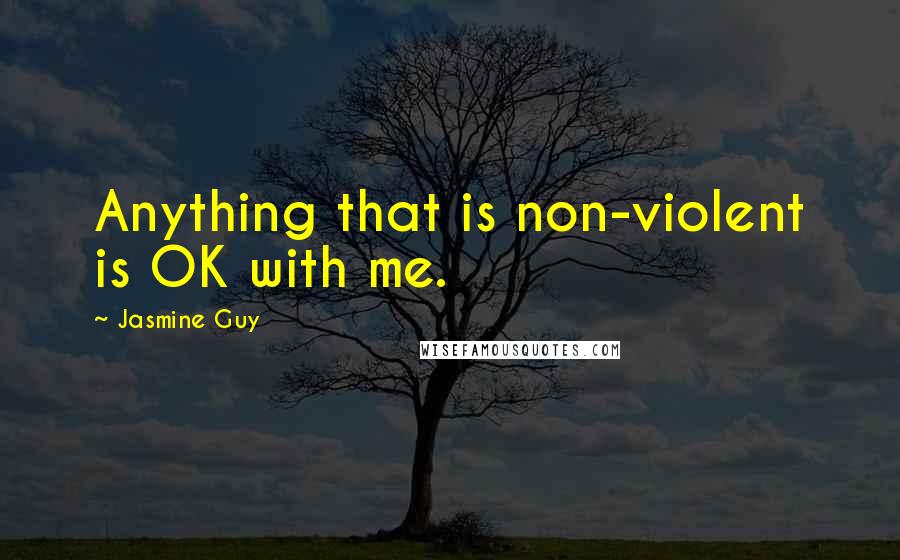 Jasmine Guy Quotes: Anything that is non-violent is OK with me.