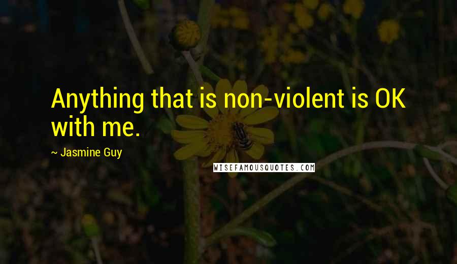 Jasmine Guy Quotes: Anything that is non-violent is OK with me.