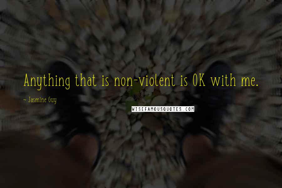 Jasmine Guy Quotes: Anything that is non-violent is OK with me.