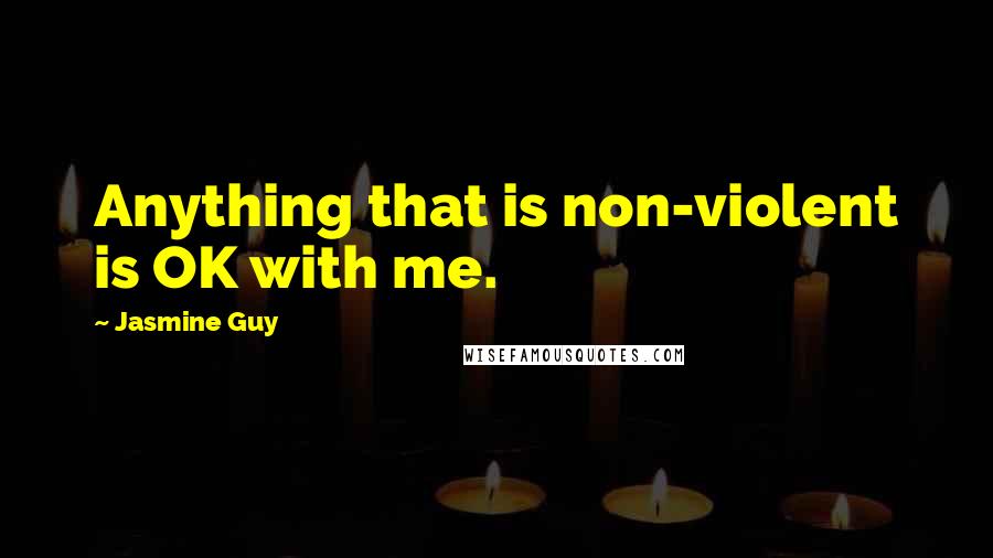 Jasmine Guy Quotes: Anything that is non-violent is OK with me.