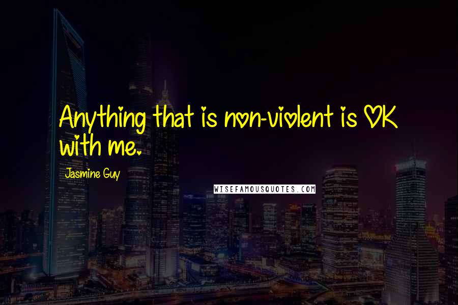Jasmine Guy Quotes: Anything that is non-violent is OK with me.