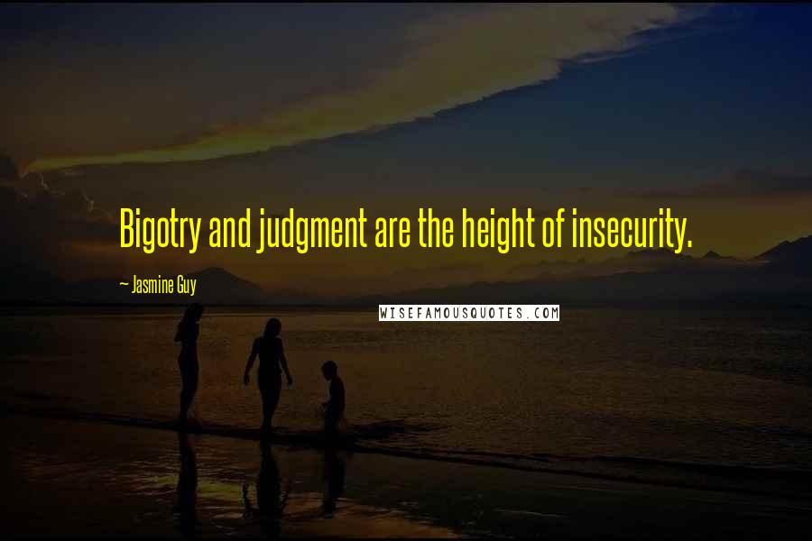 Jasmine Guy Quotes: Bigotry and judgment are the height of insecurity.