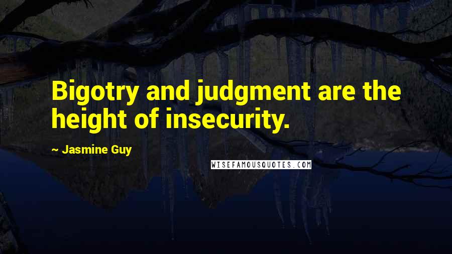 Jasmine Guy Quotes: Bigotry and judgment are the height of insecurity.