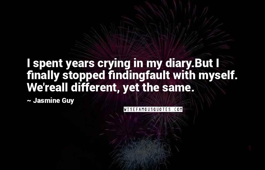 Jasmine Guy Quotes: I spent years crying in my diary.But I finally stopped findingfault with myself. We'reall different, yet the same.