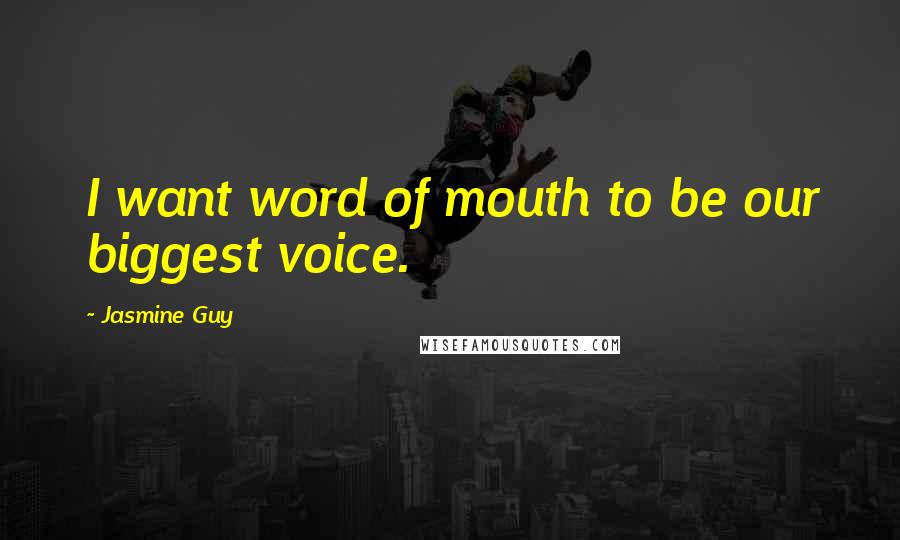 Jasmine Guy Quotes: I want word of mouth to be our biggest voice.