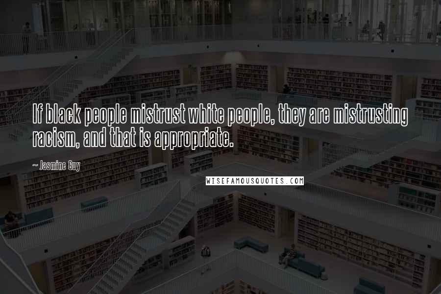 Jasmine Guy Quotes: If black people mistrust white people, they are mistrusting racism, and that is appropriate.