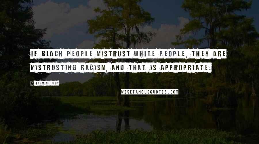 Jasmine Guy Quotes: If black people mistrust white people, they are mistrusting racism, and that is appropriate.