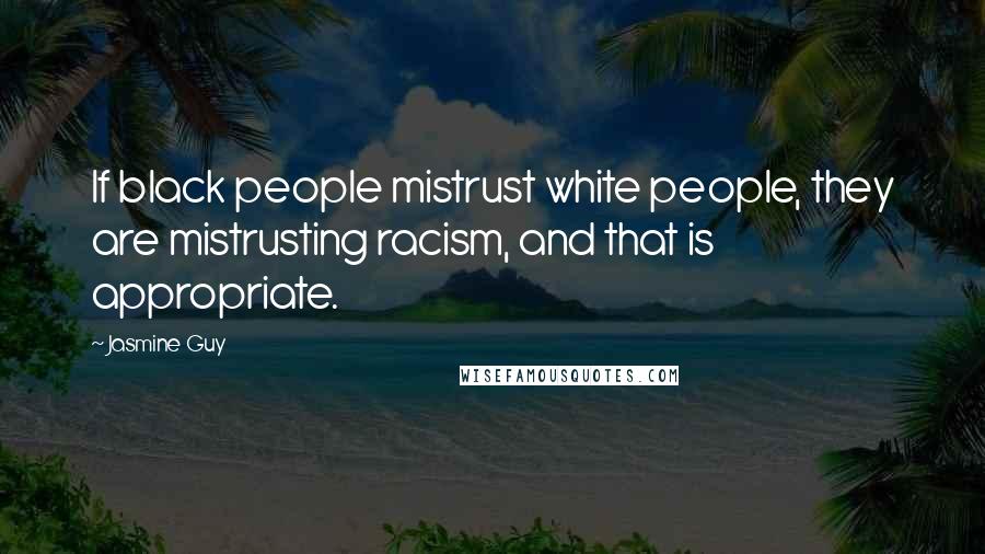 Jasmine Guy Quotes: If black people mistrust white people, they are mistrusting racism, and that is appropriate.