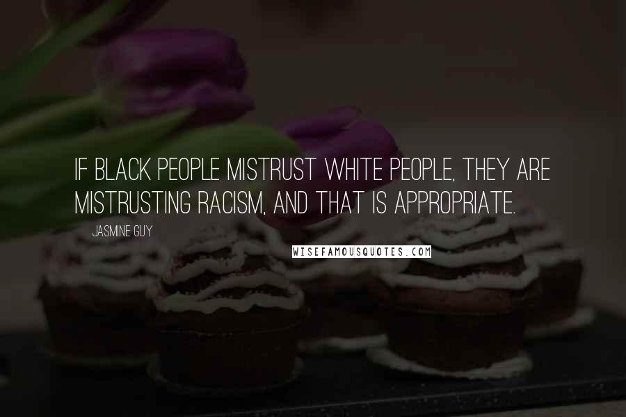 Jasmine Guy Quotes: If black people mistrust white people, they are mistrusting racism, and that is appropriate.