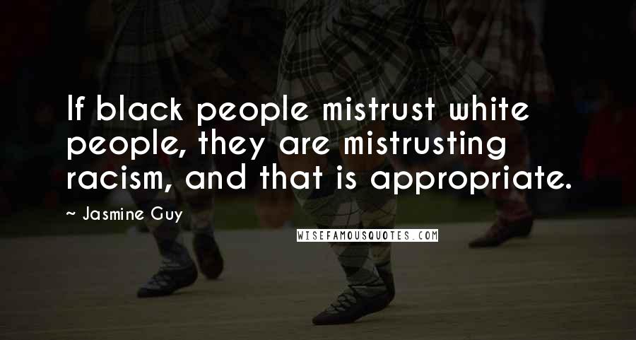 Jasmine Guy Quotes: If black people mistrust white people, they are mistrusting racism, and that is appropriate.