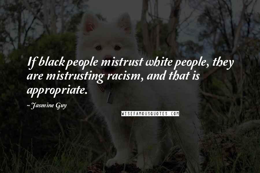 Jasmine Guy Quotes: If black people mistrust white people, they are mistrusting racism, and that is appropriate.