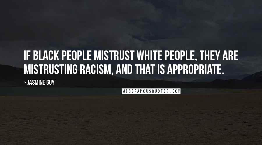 Jasmine Guy Quotes: If black people mistrust white people, they are mistrusting racism, and that is appropriate.