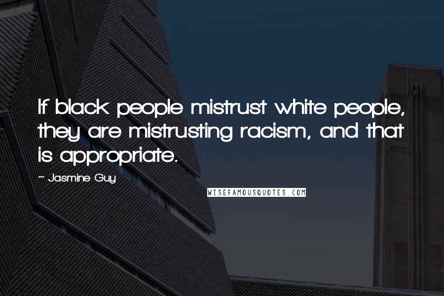 Jasmine Guy Quotes: If black people mistrust white people, they are mistrusting racism, and that is appropriate.