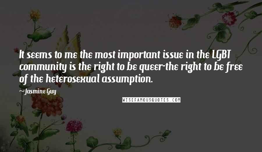 Jasmine Guy Quotes: It seems to me the most important issue in the LGBT community is the right to be queer-the right to be free of the heterosexual assumption.