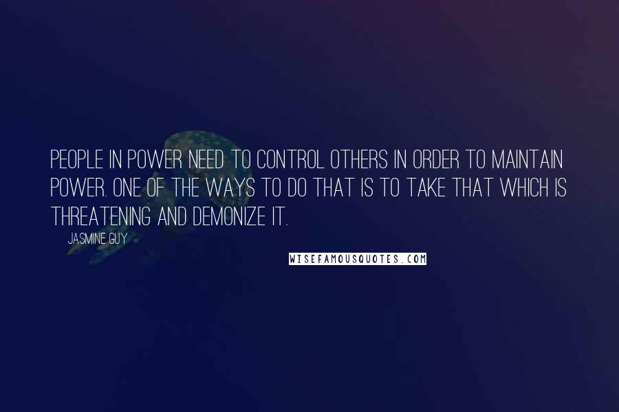Jasmine Guy Quotes: People in power need to control others in order to maintain power. One of the ways to do that is to take that which is threatening and demonize it.