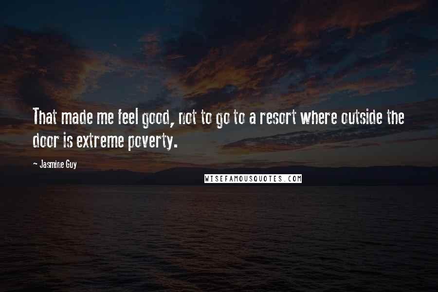 Jasmine Guy Quotes: That made me feel good, not to go to a resort where outside the door is extreme poverty.