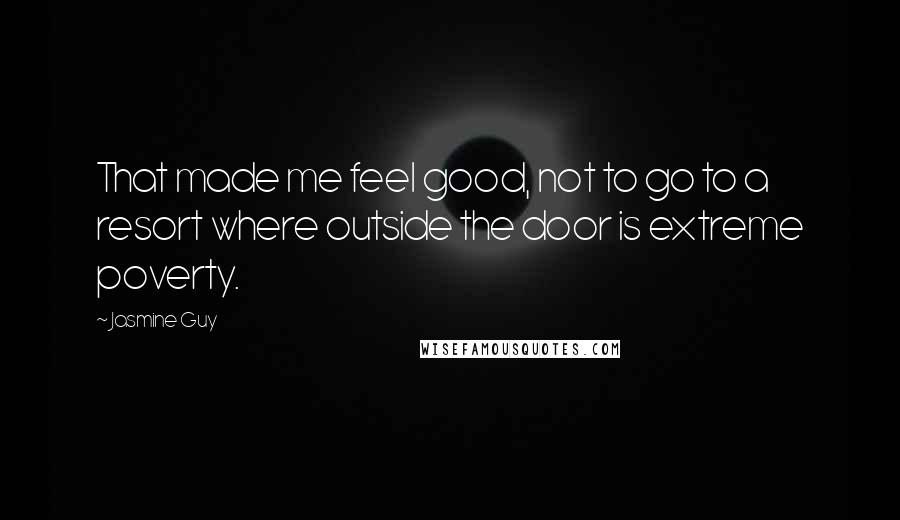 Jasmine Guy Quotes: That made me feel good, not to go to a resort where outside the door is extreme poverty.