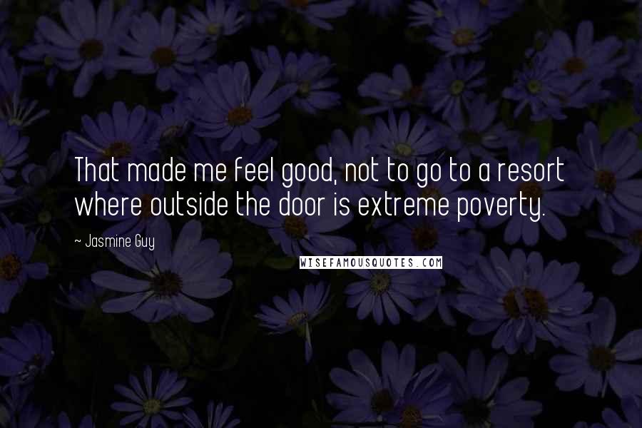 Jasmine Guy Quotes: That made me feel good, not to go to a resort where outside the door is extreme poverty.