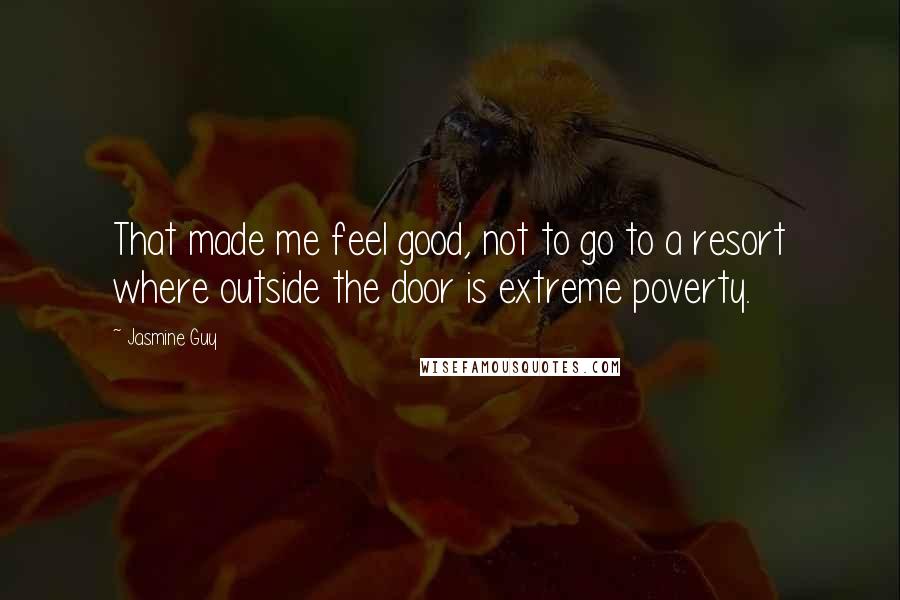 Jasmine Guy Quotes: That made me feel good, not to go to a resort where outside the door is extreme poverty.