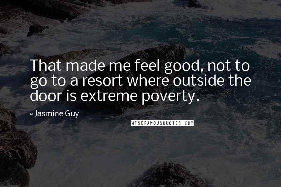 Jasmine Guy Quotes: That made me feel good, not to go to a resort where outside the door is extreme poverty.