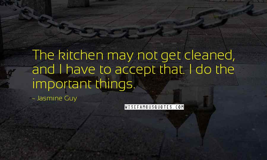 Jasmine Guy Quotes: The kitchen may not get cleaned, and I have to accept that. I do the important things.