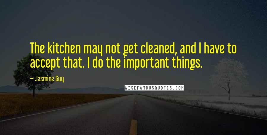 Jasmine Guy Quotes: The kitchen may not get cleaned, and I have to accept that. I do the important things.