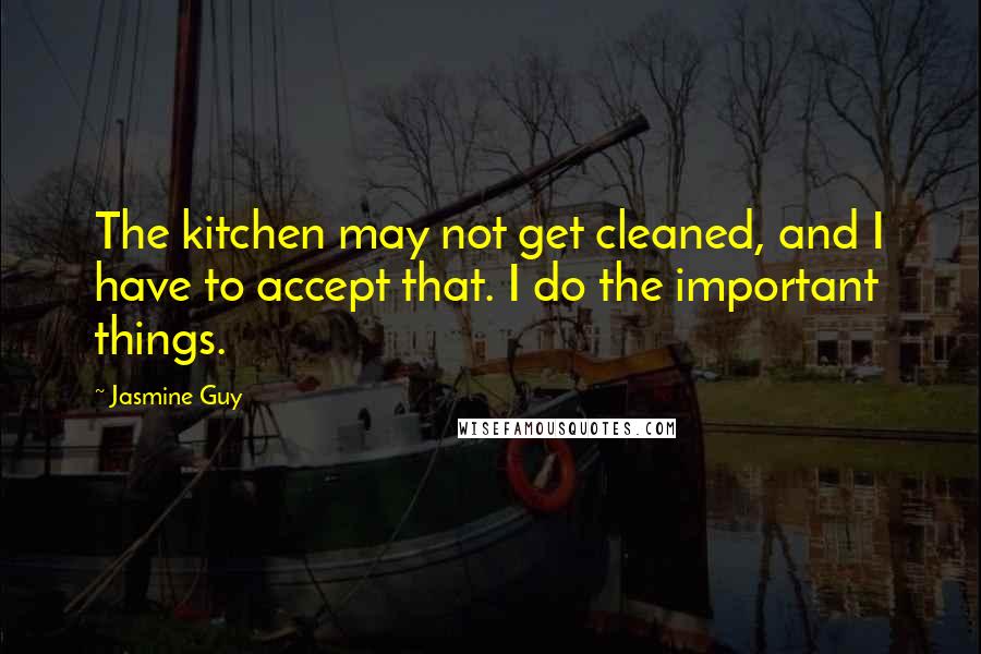 Jasmine Guy Quotes: The kitchen may not get cleaned, and I have to accept that. I do the important things.