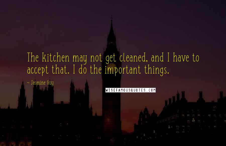 Jasmine Guy Quotes: The kitchen may not get cleaned, and I have to accept that. I do the important things.