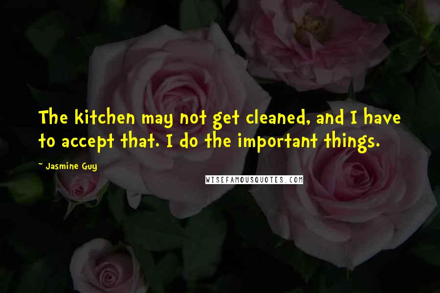 Jasmine Guy Quotes: The kitchen may not get cleaned, and I have to accept that. I do the important things.