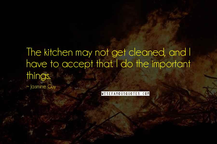 Jasmine Guy Quotes: The kitchen may not get cleaned, and I have to accept that. I do the important things.