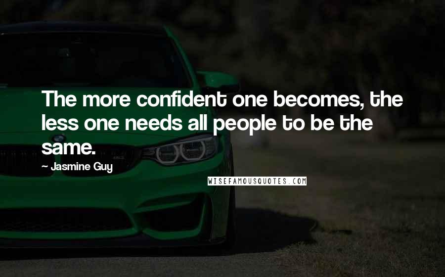 Jasmine Guy Quotes: The more confident one becomes, the less one needs all people to be the same.