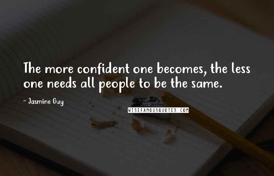 Jasmine Guy Quotes: The more confident one becomes, the less one needs all people to be the same.