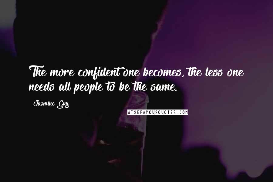 Jasmine Guy Quotes: The more confident one becomes, the less one needs all people to be the same.